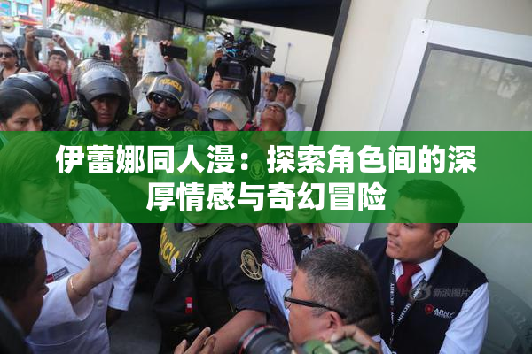 伊蕾娜同人漫：探索角色间的深厚情感与奇幻冒险