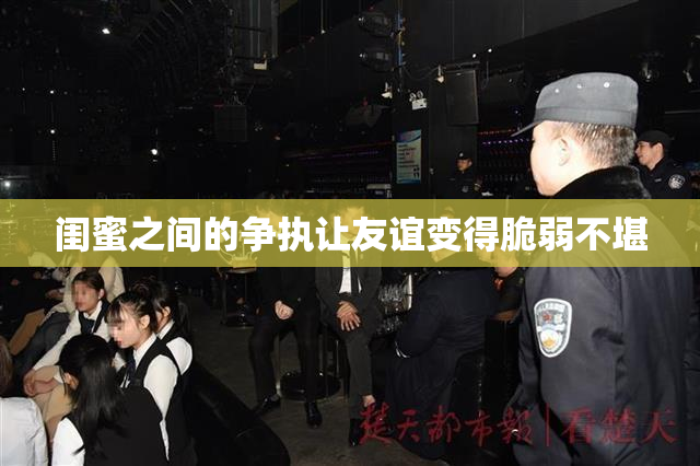 闺蜜之间的争执让友谊变得脆弱不堪