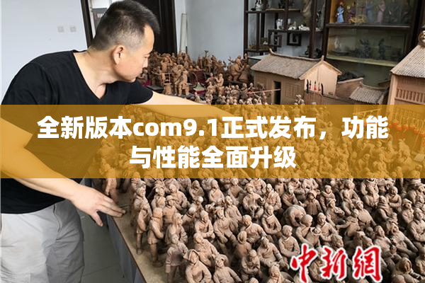 全新版本com9.1正式发布，功能与性能全面升级