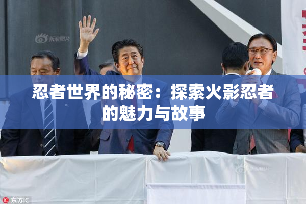 忍者世界的秘密：探索火影忍者的魅力与故事