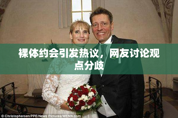 裸体约会引发热议，网友讨论观点分歧