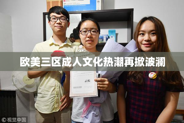 欧美三区成人文化热潮再掀波澜