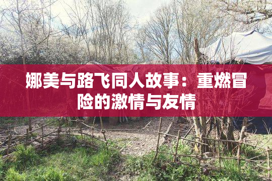 娜美与路飞同人故事：重燃冒险的激情与友情