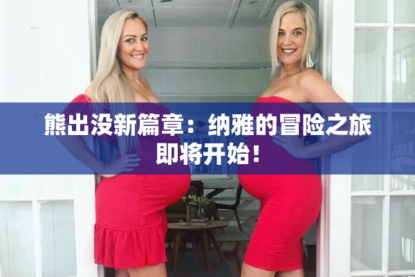 熊出没新篇章：纳雅的冒险之旅即将开始！