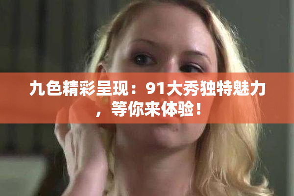 九色精彩呈现：91大秀独特魅力，等你来体验！