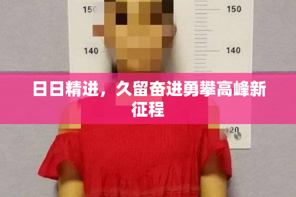 日日精进，久留奋进勇攀高峰新征程