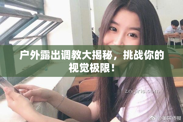 户外露出调教大揭秘，挑战你的视觉极限！