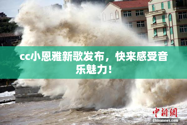 cc小恩雅新歌发布，快来感受音乐魅力！