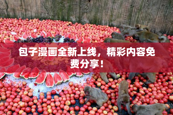 包子漫画全新上线，精彩内容免费分享！