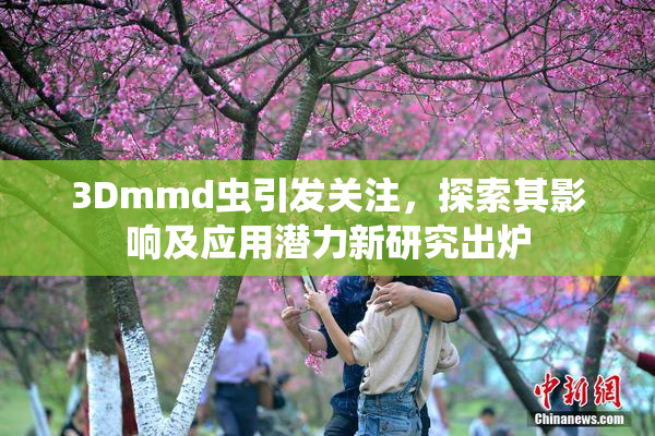 3Dmmd虫引发关注，探索其影响及应用潜力新研究出炉