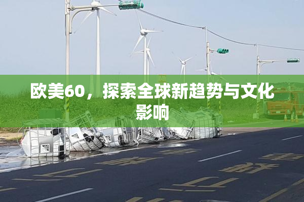 欧美60，探索全球新趋势与文化影响