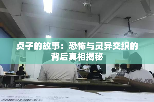 贞子的故事：恐怖与灵异交织的背后真相揭秘