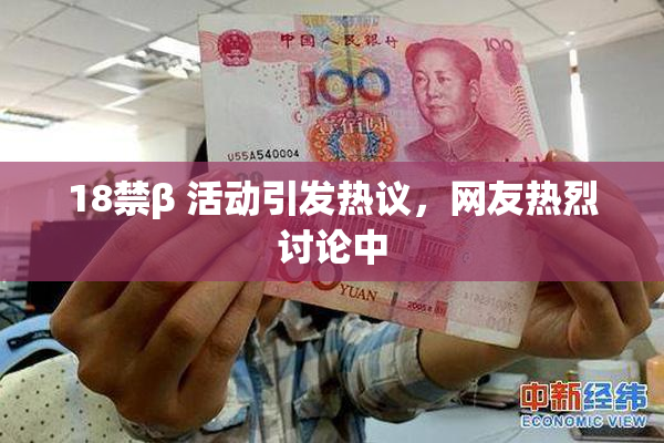 18禁β 活动引发热议，网友热烈讨论中