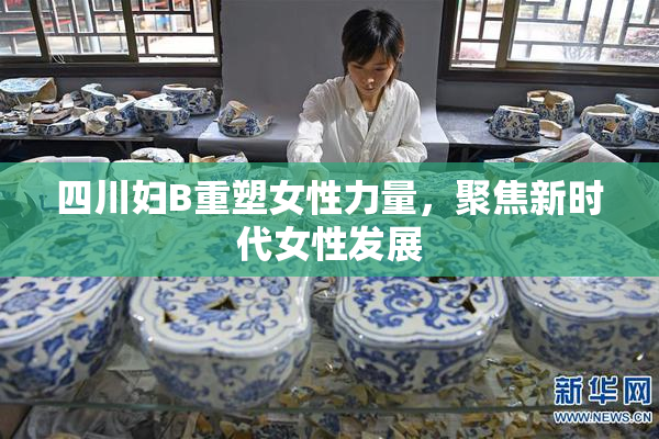 四川妇B重塑女性力量，聚焦新时代女性发展