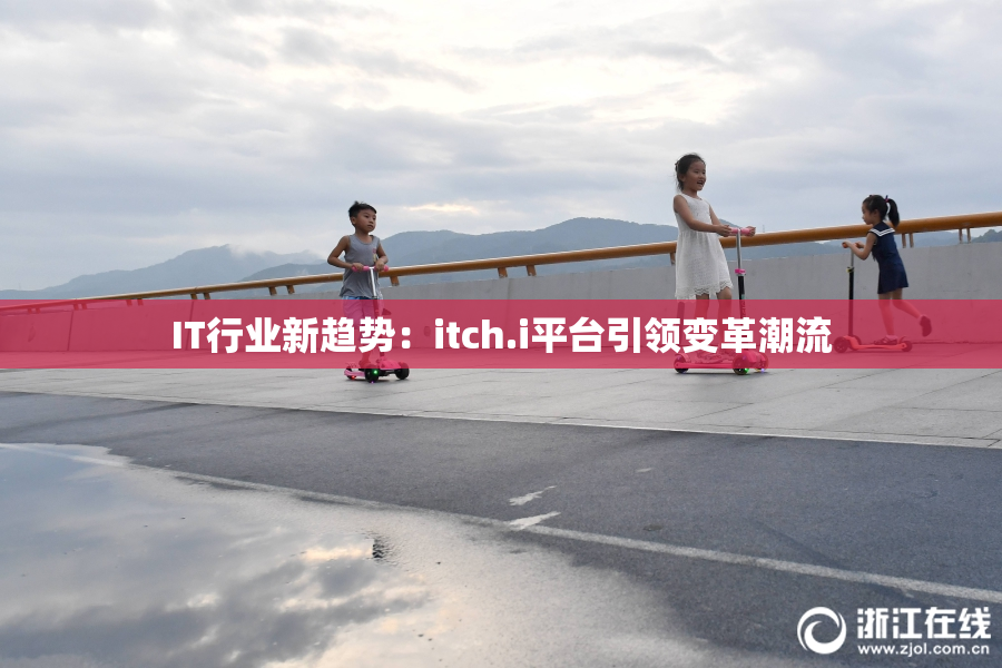 IT行业新趋势：itch.i平台引领变革潮流