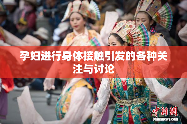 孕妇进行身体接触引发的各种关注与讨论