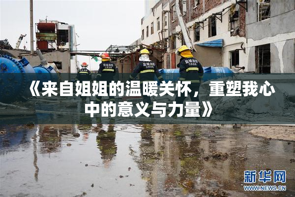 《来自姐姐的温暖关怀，重塑我心中的意义与力量》