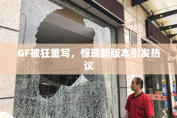 GF被狂重写，惊现新版本引发热议