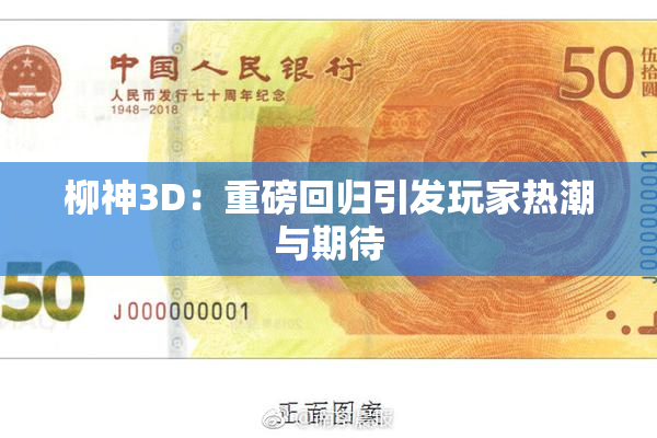 柳神3D：重磅回归引发玩家热潮与期待