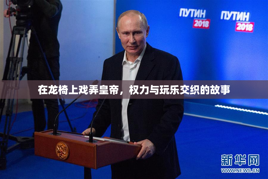 在龙椅上戏弄皇帝，权力与玩乐交织的故事