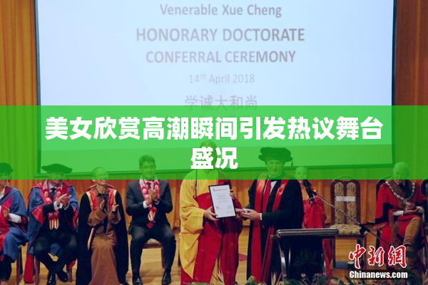 美女欣赏高潮瞬间引发热议舞台盛况