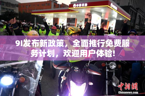 9I发布新政策，全面推行免费服务计划，欢迎用户体验!