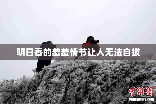 明日香的羞羞情节让人无法自拔