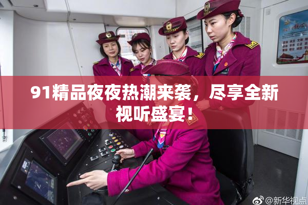 91精品夜夜热潮来袭，尽享全新视听盛宴！