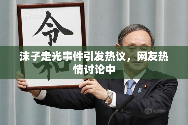 沫子走光事件引发热议，网友热情讨论中