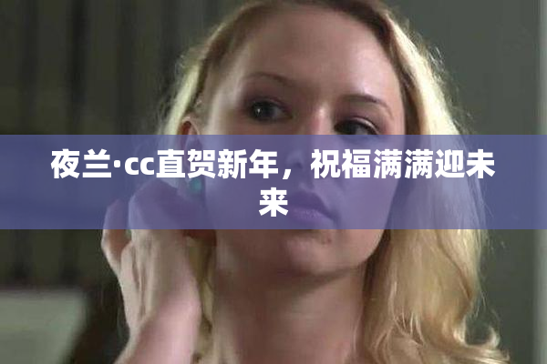 夜兰·cc直贺新年，祝福满满迎未来