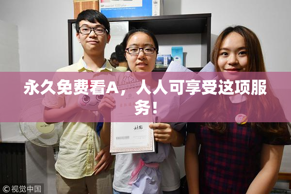 永久免费看A，人人可享受这项服务！