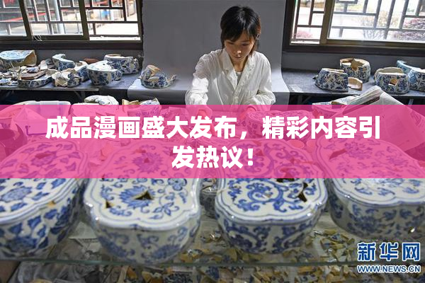 成品漫画盛大发布，精彩内容引发热议！