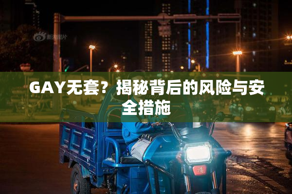 GAY无套？揭秘背后的风险与安全措施