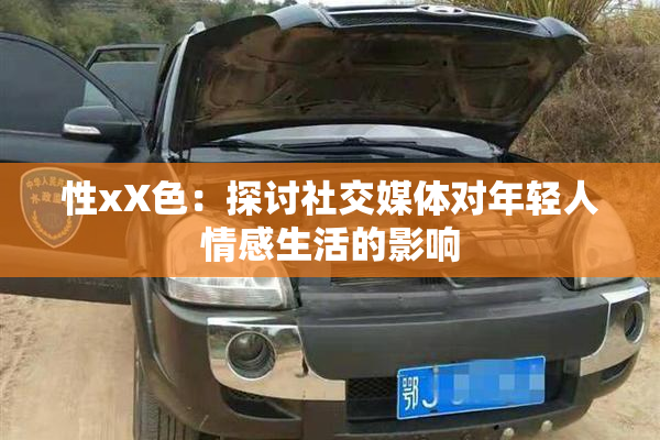 性xX色：探讨社交媒体对年轻人情感生活的影响