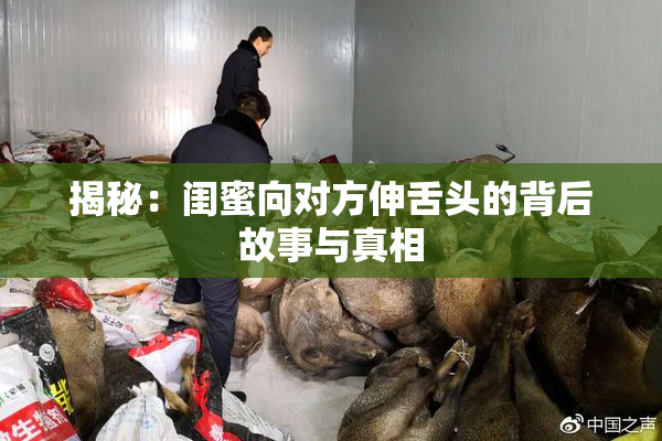 揭秘：闺蜜向对方伸舌头的背后故事与真相