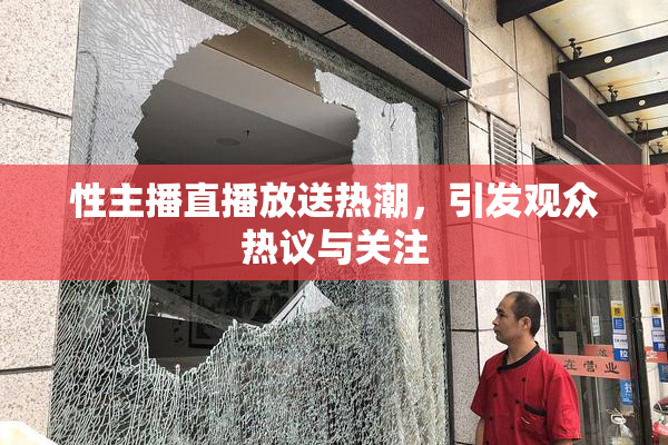 性主播直播放送热潮，引发观众热议与关注
