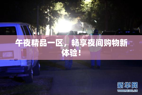 午夜精品一区，畅享夜间购物新体验！
