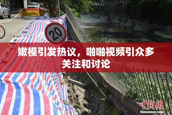 嫩模引发热议，啪啪视频引众多关注和讨论