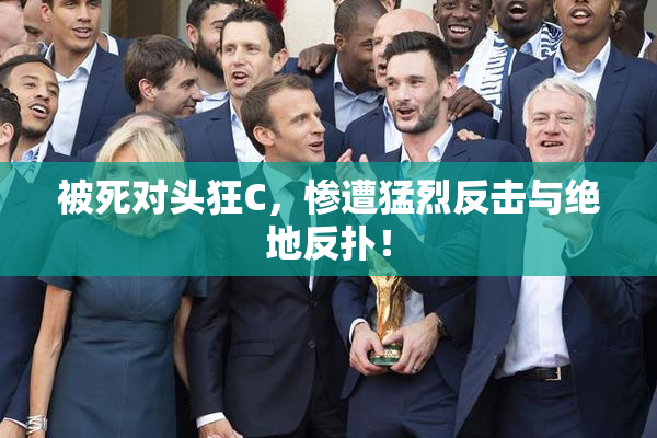 被死对头狂C，惨遭猛烈反击与绝地反扑！
