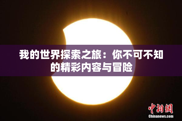 我的世界探索之旅：你不可不知的精彩内容与冒险