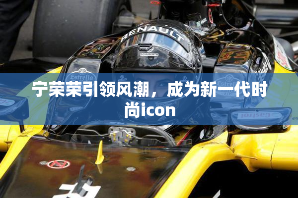 宁荣荣引领风潮，成为新一代时尚icon