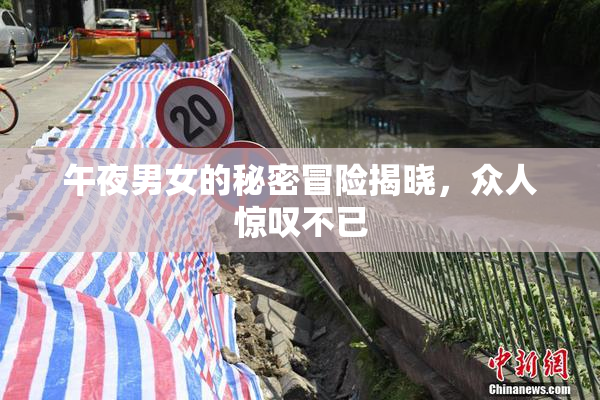 午夜男女的秘密冒险揭晓，众人惊叹不已