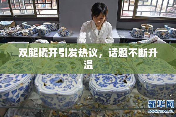 双腿撬开引发热议，话题不断升温