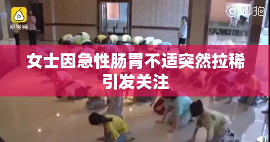 女士因急性肠胃不适突然拉稀引发关注