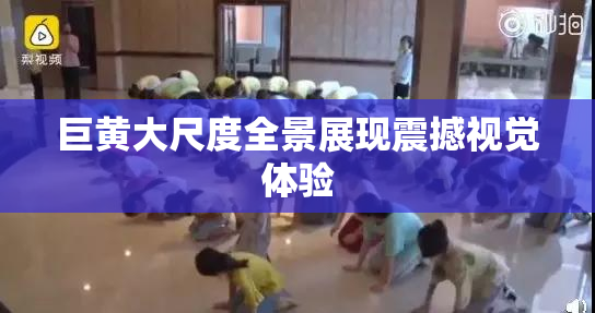 巨黄大尺度全景展现震撼视觉体验