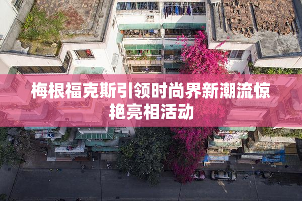 梅根福克斯引领时尚界新潮流惊艳亮相活动