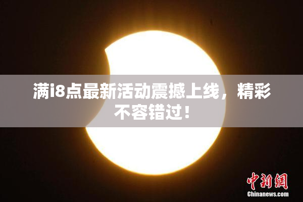 满i8点最新活动震撼上线，精彩不容错过！