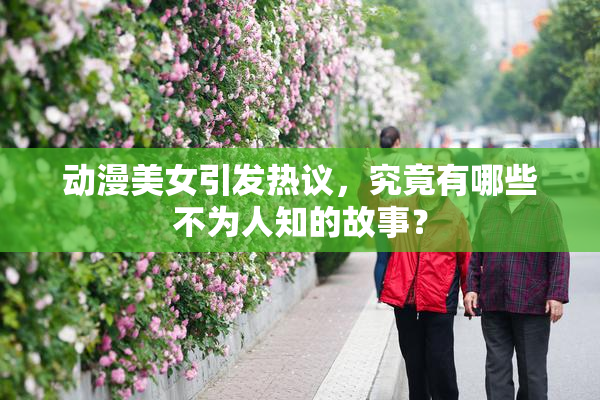 动漫美女引发热议，究竟有哪些不为人知的故事？