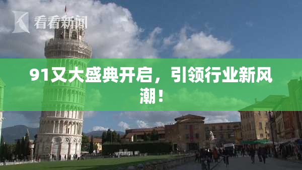 91又大盛典开启，引领行业新风潮！