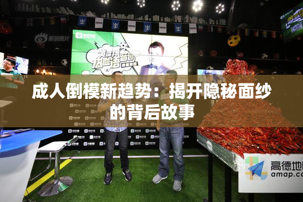 成人倒模新趋势：揭开隐秘面纱的背后故事